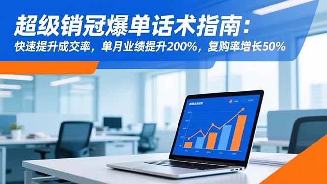 （16511期）超级销冠爆单话术指南：快速提升成交率，单月业绩提升200%，复购率增长50%-创业资源网