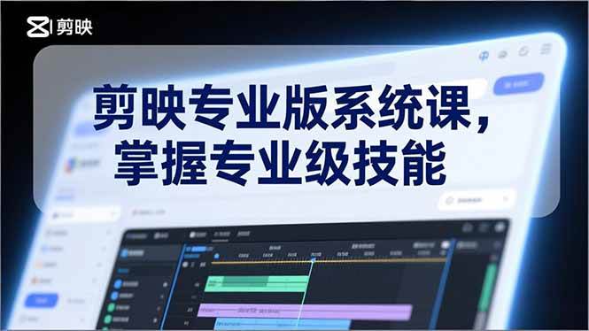 （17043期）剪映专业版系统课，基础操作、高级技巧、电影调色、特效制作、AI应用/等等，掌握专业级技能-创业资源网