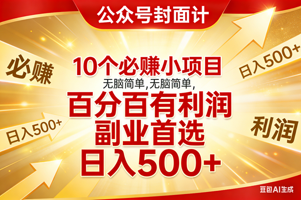 （17648期）10个必赚小项目，无脑简单，百分百有利润，副业首选，日入500+-创业资源网
