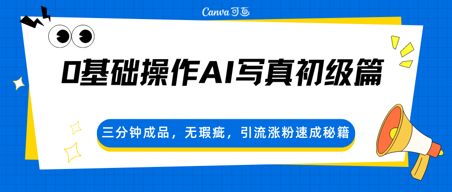 0基础操作AI写真初级篇，三分钟成品，无瑕疵，引流涨粉速成秘籍-创业资源网