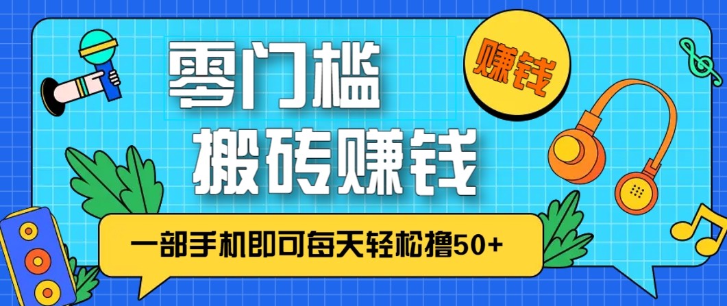 零成本零门槛无脑搬砖赚钱项目,只需一部手机即可每天轻松撸50+-创业资源网