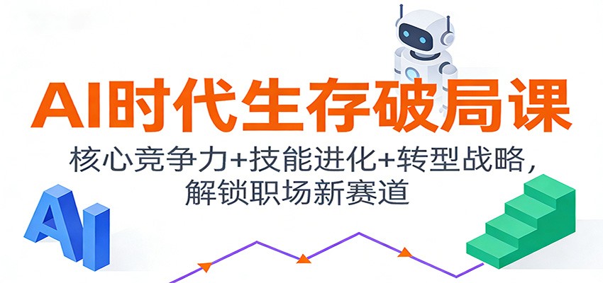 AI时代生存破局课：核心竞争力+技能进化+转型战略，解锁职场新赛道-创业资源网