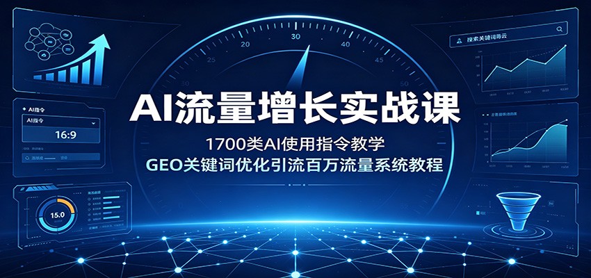 AI流量增长实战课：1700类AI使用指令教学，GEO关键词优化引流百万流量系统教程-创业资源网
