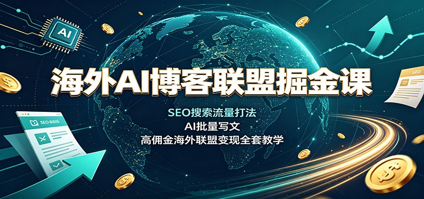 海外AI博客联盟掘金课：SEO搜索流量打法，AI批量写文，高佣金海外联盟变现全套教学-创业资源网