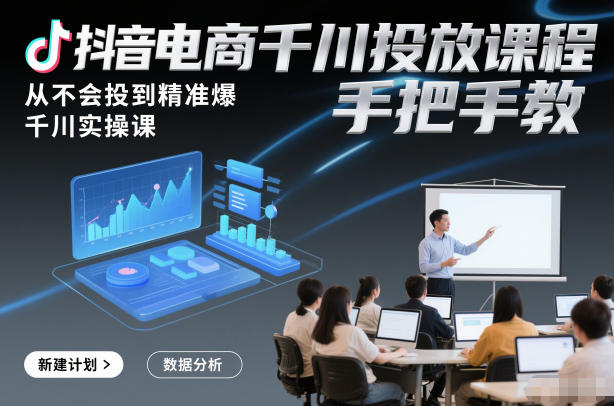 抖音电商千川投放课程,从不会投到精准爆,千川实操课,手把手教-创业资源网