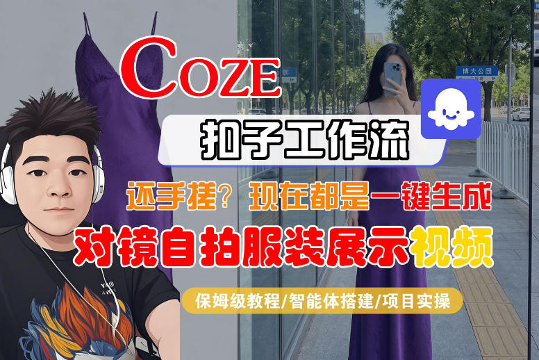 Coze智能体工作流一键生成“对镜自拍服装展示“短视频，全流程保姆级教学-创业资源网