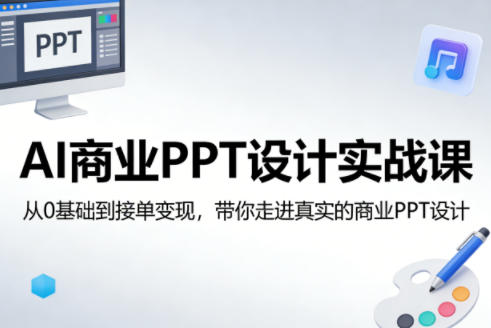 AI商业PPT设计实战课，从0基础到接单变现，带你走进真实的商业PPT设计-创业资源网