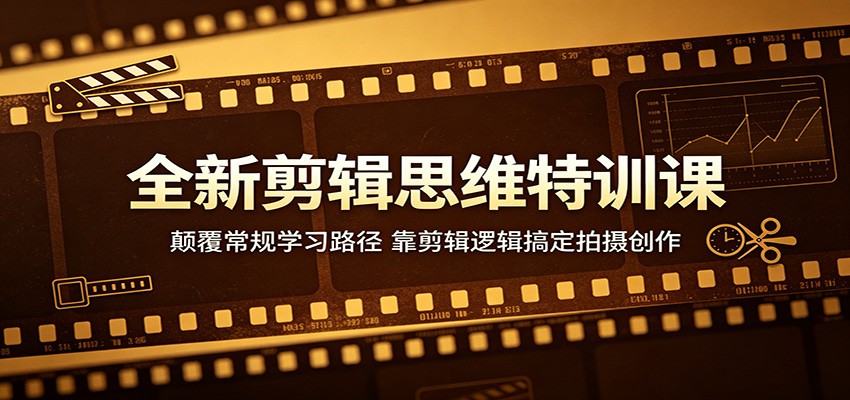 全新剪辑思维特训课：颠覆常规学习路径，靠剪辑逻辑搞定拍摄创作-创业资源网