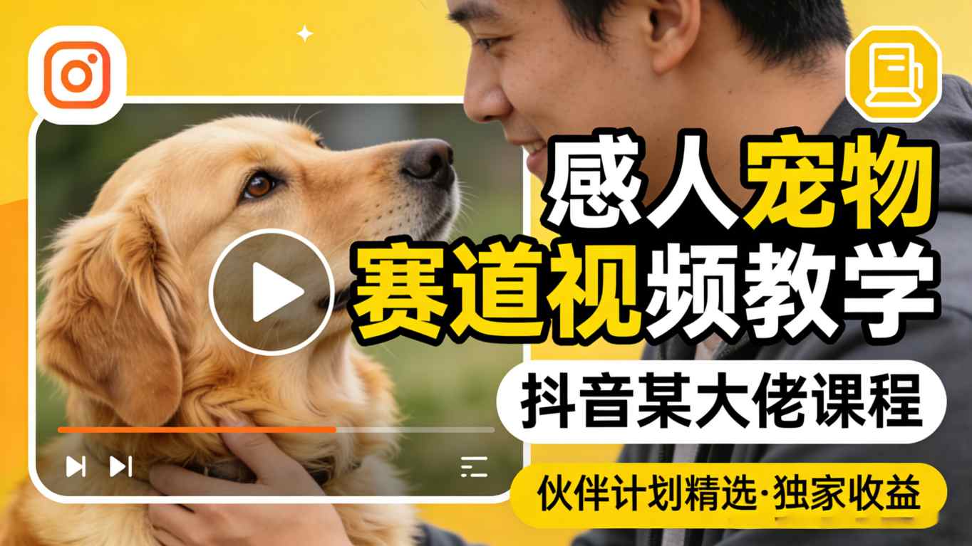 感人宠物赛道视频教学，抖音某大佬课程，可做伙伴计划精选独家收益-创业资源网