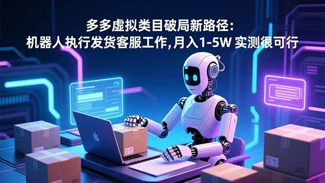 (16806期)多多虚拟类目破局新路径:机器人执行发货客服工作,月入 1-5W 实测很可行-创业资源网