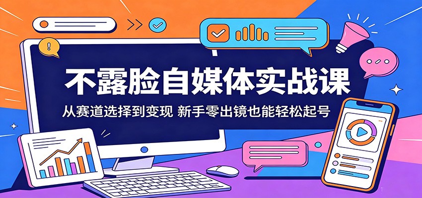 不露脸自媒体实战课：从赛道选择到变现，新手零出镜也能轻松起号-创业资源网