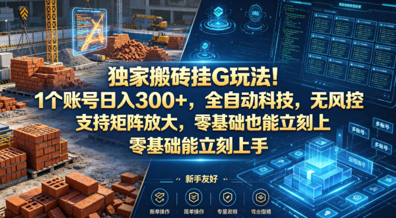 独家搬砖挂G玩法！1个账号日入300+，全自动科技，无风控支持矩阵放大，零基础也能立刻上手【揭秘】-创业资源网