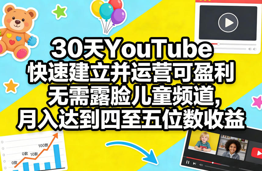 30天YouTube快速建立并运营可盈利无需露脸儿童频道，月入达到四至五位数收益-创业资源网