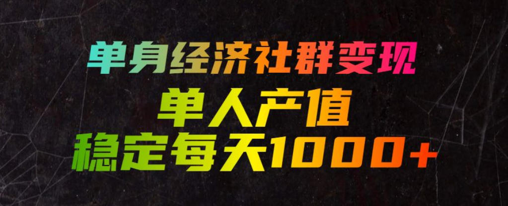 单身经济社群变现玩法，单人产值稳定每天1000+，门槛低好上手，稳定可持续【揭秘】-创业资源网