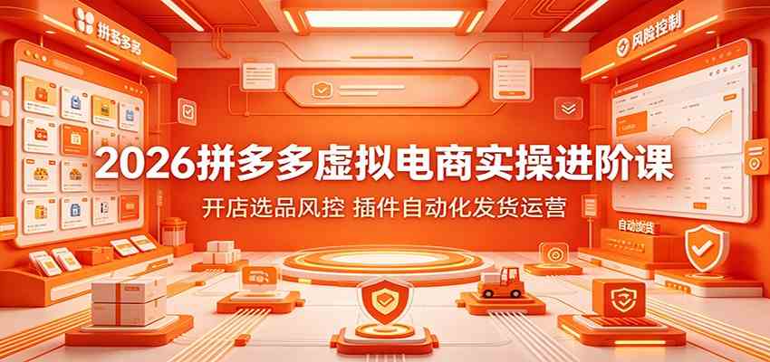 2026拼多多虚拟电商实操进阶课:开店选品风控,插件自动化发货运营-创业资源网