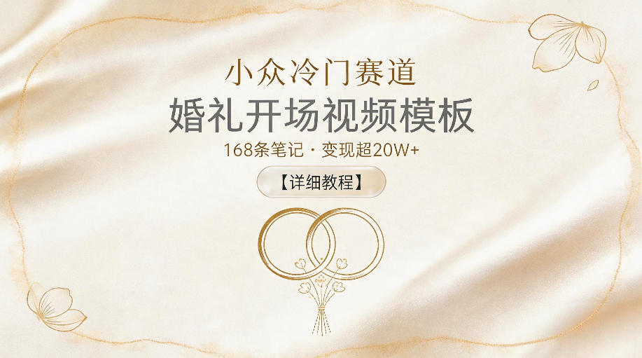 小众冷门赛道，婚礼开场视频模板，168条笔记，变现超20W+【详细教程】-创业资源网
