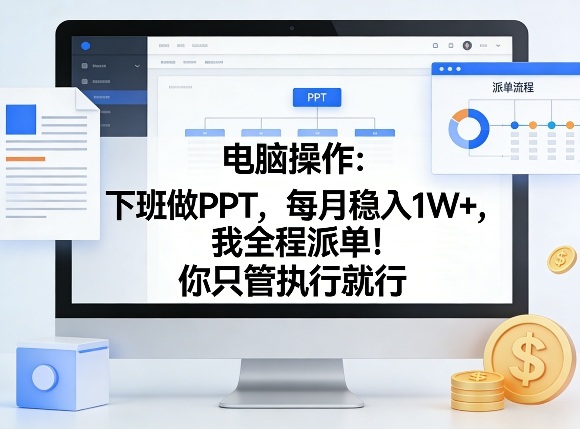 电脑操作：下班做PPT，每月稳入1W+，我全程派单！你只管执行就行【揭秘】-创业资源网