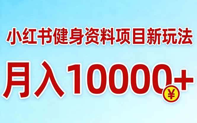（17711期）小红书健身资料项目最新玩法，月入10000＋，收益潜力可以无限放大-创业资源网