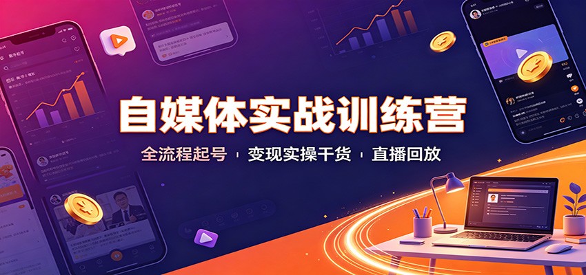 自媒体实战训练营：全流程起号变现实操干货直播回放-创业资源网