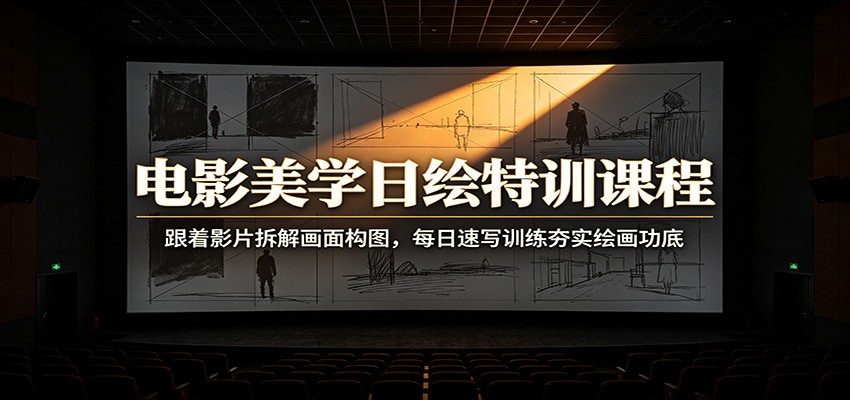 电影美学日绘特训课程：跟着影片拆解画面构图，每日速写训练夯实绘画功底-创业资源网