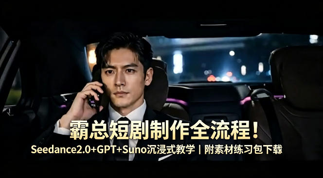 霸总短剧制作全流程！Seedance2.0+GPT+Suno沉浸式教学｜附素材练习包下载-创业资源网