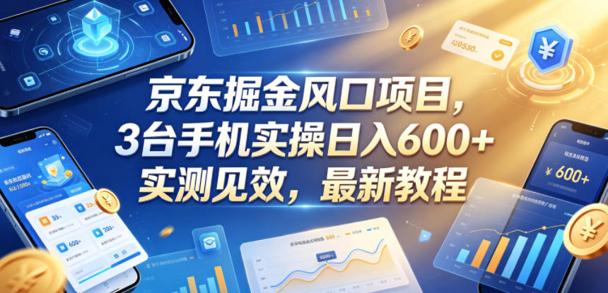 京东掘金风口项目，3台手机实操日入600+，实测见效，最新教程【揭秘】-创业资源网