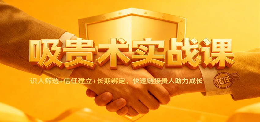 吸贵术实战课：识人筛选+信任建立+长期绑定，快速链接贵人助力成长-创业资源网