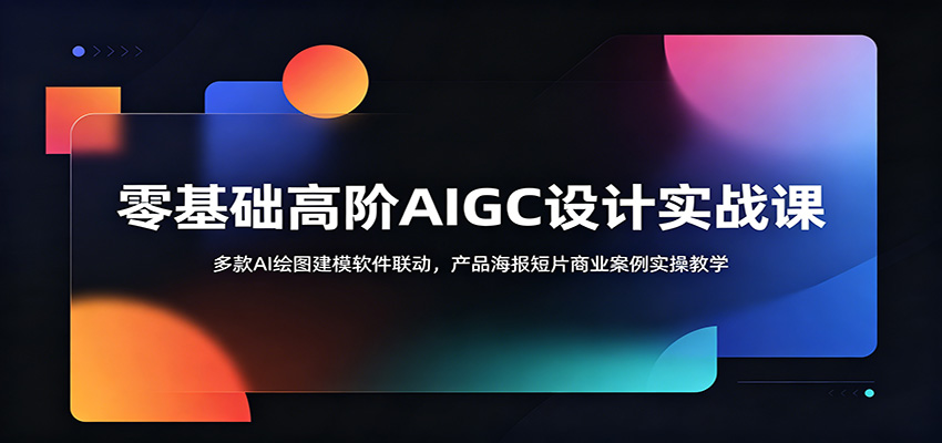 零基础高阶AIGC设计实战课：多款AI绘图建模软件联动，产品海报短片商业案例实操教学-创业资源网