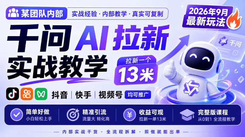 某团队内部千问AI拉新实战教学，2026年9月最新玩法，拉新一个13米，抖音、快手、视频号均可推广，简单好做完整版课程-创业资源网