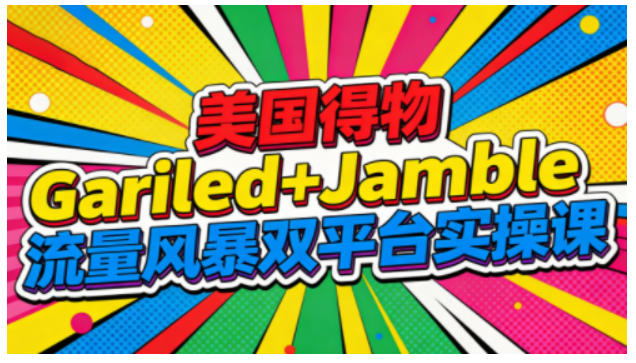 美国得物Gariled+Jamble流量风暴双平台实操课,两大美国热门平台全流程运营-创业资源网
