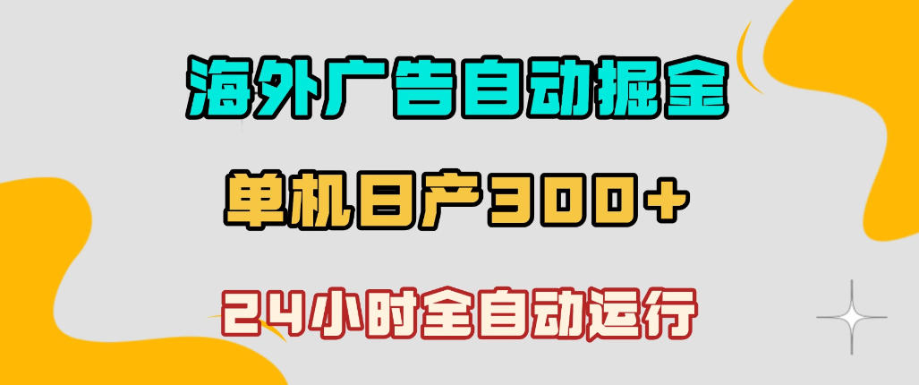 海外广告自动掘金，单台电脑日产300+，小白可操作，24小时全自动运行【揭秘】-创业资源网