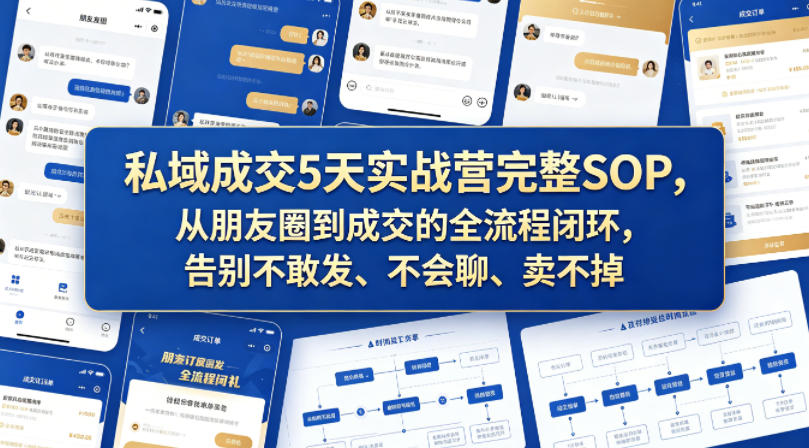 私域成交5天实战营完整SOP，从朋友圈到成交的全流程闭环，告别不敢发、不会聊、卖不掉-创业资源网