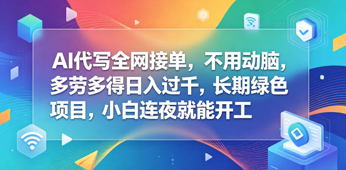 AI代写全网接单，不用动脑，多劳多得日入过千，长期绿色项目，小白连夜就能开工【揭秘】-创业资源网