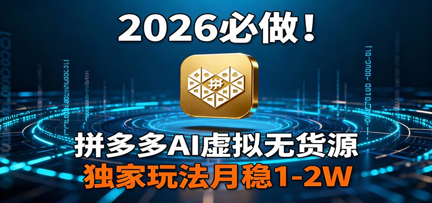2026 必做!拼多多 AI 虚拟无货源,独家玩法月稳 1-2W-创业资源网