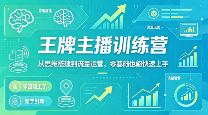 抖音王牌主播训练营，从思维搭建到流量运营，零基础也能快速上手-创业资源网