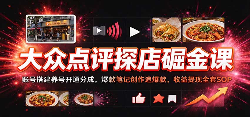 大众点评探店掘金课：账号搭建养号开通分成，爆款笔记创作追爆款，收益提现全套SOP-创业资源网