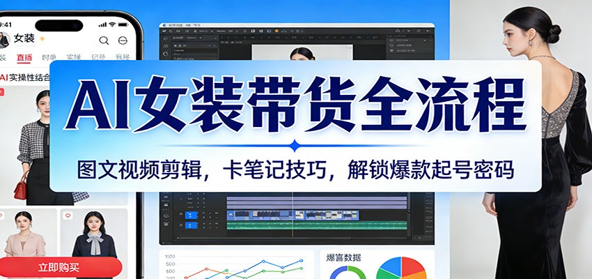 AI女装带货全流程：图文视频剪辑，卡笔记技巧，解锁爆款起号密码-创业资源网