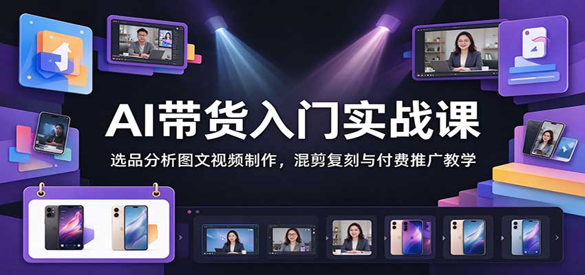 AI带货入门实战课:选品分析图文视频制作,混剪复刻与付费推广教学 AI带货入门实战课:选品分析图文视频制作,混剪复刻与付费推广教学