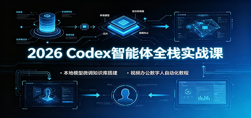 2026 Codex智能体全栈实战课：本地模型微调知识库搭建，视频办公数字人自动化教程-创业资源网