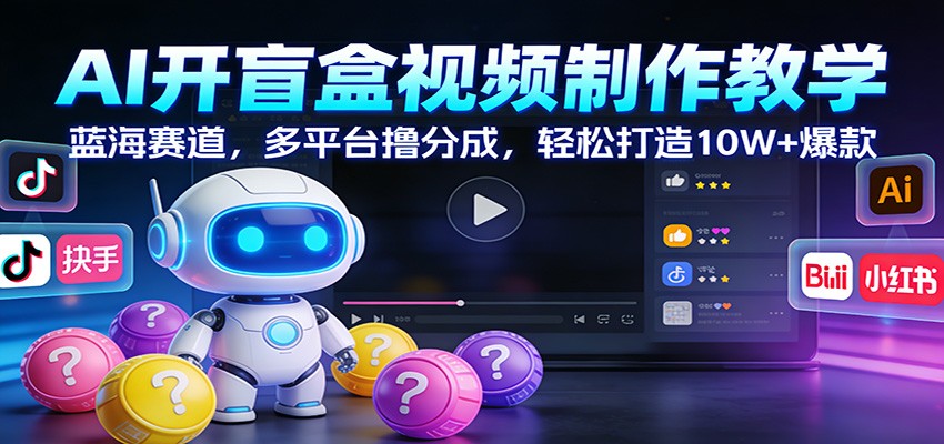 AI开盲盒视频制作教学：蓝海赛道，多平台撸分成，轻松打造10W+爆款-创业资源网