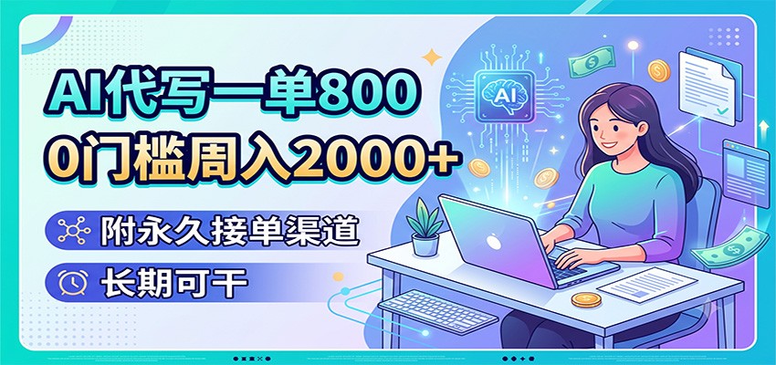 AI代写一单800，0门槛周入2000+，附永久接单渠道，长期可干-创业资源网