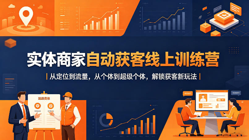实体商家自动获客线上训练营｜从定位到流量，从个体到超级个体，解锁获客新玩法-创业资源网