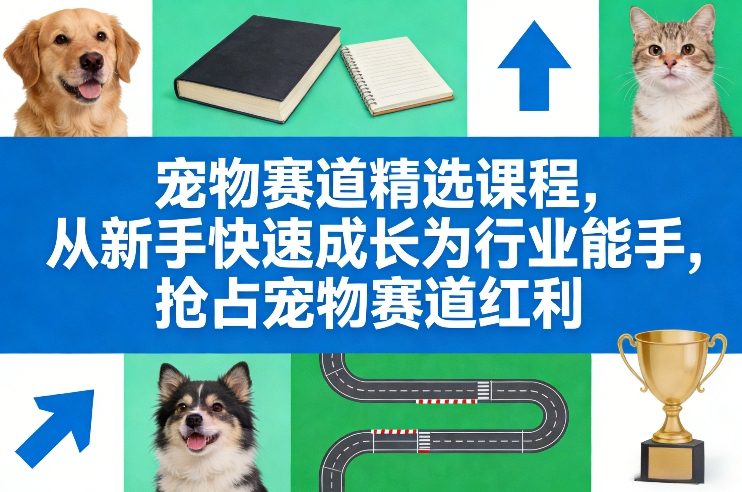 宠物赛道精选课程，从新手快速成长为行业能手，抢占宠物赛道红利-创业资源网