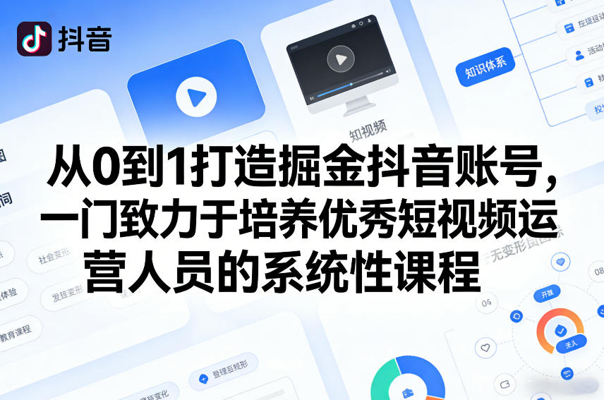 从0到1打造掘金抖音账号，一门致力于培养优秀短视频运营人员的系统性课程-创业资源网