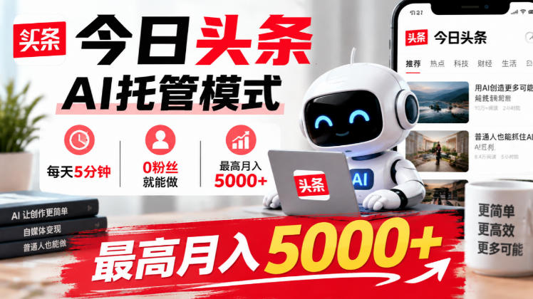 今日头条AI托管模式，每天5分钟，0粉丝就能做，最高月入5000+【揭秘】-创业资源网