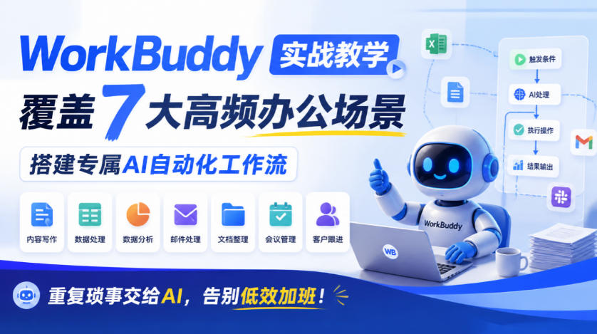 WorkBuddy实战教学，覆盖7大高频办公场景，搭建专属AI自动化工作流，重复琐事交给AI，告别低效加班！-创业资源网