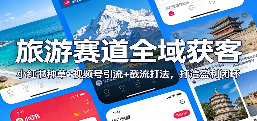 旅游赛道全域获客：小红书种草+视频号引流+截流打法，打造盈利闭环-创业资源网