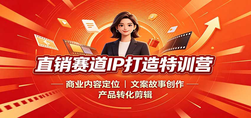 直销赛道IP打造特训营：商业内容定位，文案故事创作，产品转化剪辑-创业资源网