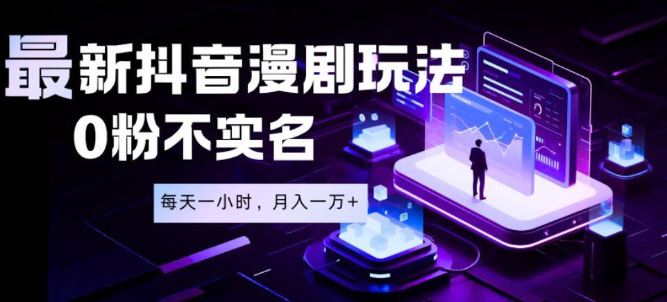 最新蓝海风口项目，抖音漫剧，0粉不实名每天一小时，月入1W+【揭秘】-创业资源网