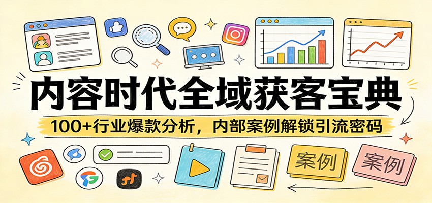 内容时代全域获客宝典：100+行业爆款分析，内部案例解锁引流密码-创业资源网